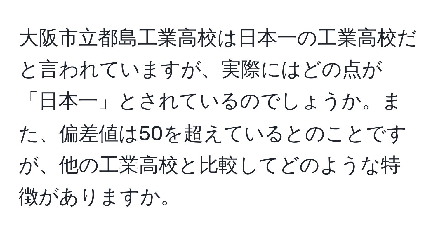 大阪市立都島工業高校は日本一の工業高校だと言われていますが、実際にはどの点が「日本一」とされているのでしょうか。また、偏差値は50を超えているとのことですが、他の工業高校と比較してどのような特徴がありますか。