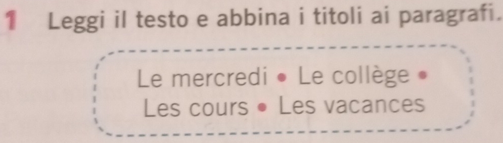 Leggi il testo e abbina i titoli ai paragrafi. 
Le mercredi • Le collège » 
Les cours Les vacances