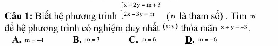 Biết hệ phương trình beginarrayl x+2y=m+3 2x-3y=mendarray. ( m là tham số) . Tìm m
để hệ phương trình có nghiệm duy nhất (x;y) thỏa mãn x+y=-3.
A. m=-4 B. m=3 C. m=6 D. m=-6