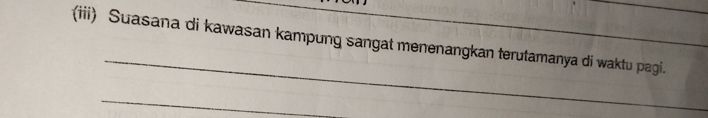 (iii) Suasana di kawasan kampung sangat menenangkan terutamanya di waktu pagi. 
_