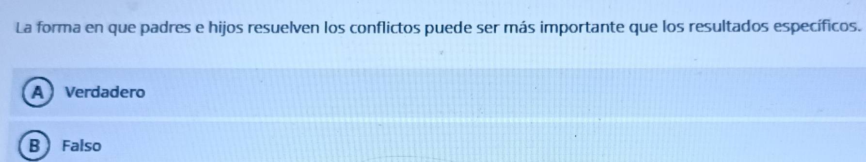 La forma en que padres e hijos resuelven los conflictos puede ser más importante que los resultados específicos.
A Verdadero
B  Falso