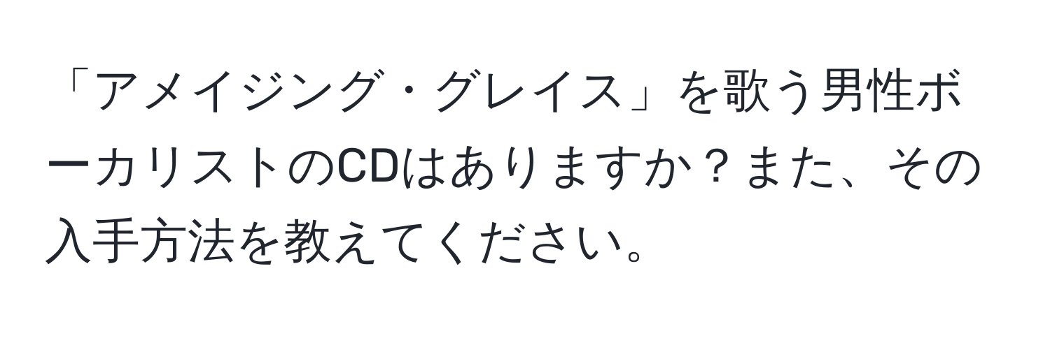 「アメイジング・グレイス」を歌う男性ボーカリストのCDはありますか？また、その入手方法を教えてください。