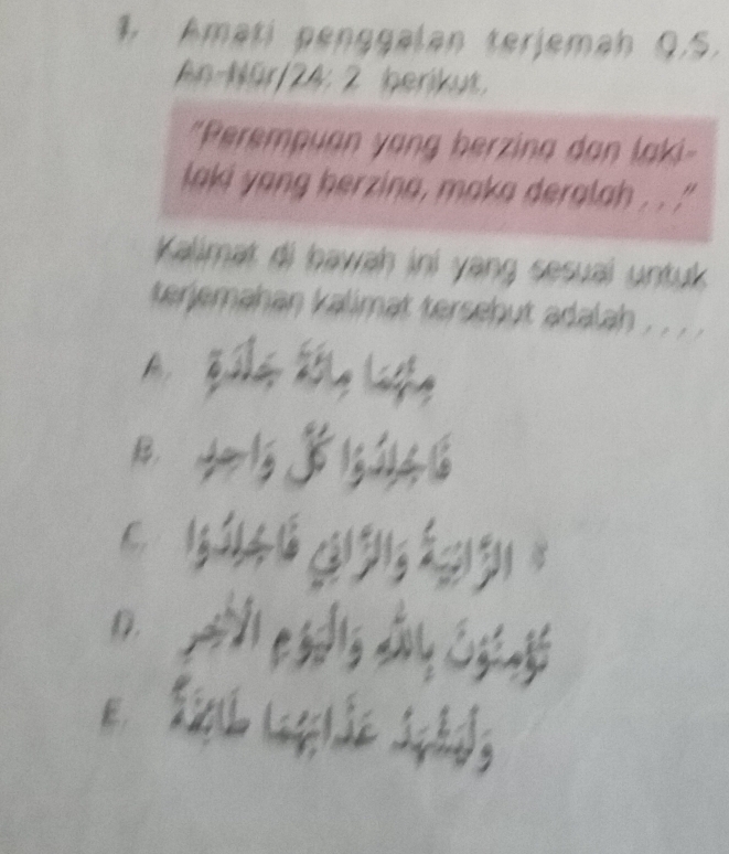 Amatí penggalan terjemah Q.S. 
An-Nür/24: 2 berikut, 
"Perempuan yang berzina dan laki- 
laki yang herzina, maka deralah . . '' 
Kalimat di bawah ini yang sesual untuk 
terjemahan kalimat tersebut adalah . 
A