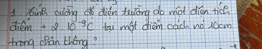 ting cuōngǎ dién teliong do mot dién tice 
diém +2.10^(-9)C tai mot chiem cach no 10cm
trong ehan thóng?