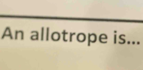 An allotrope is...