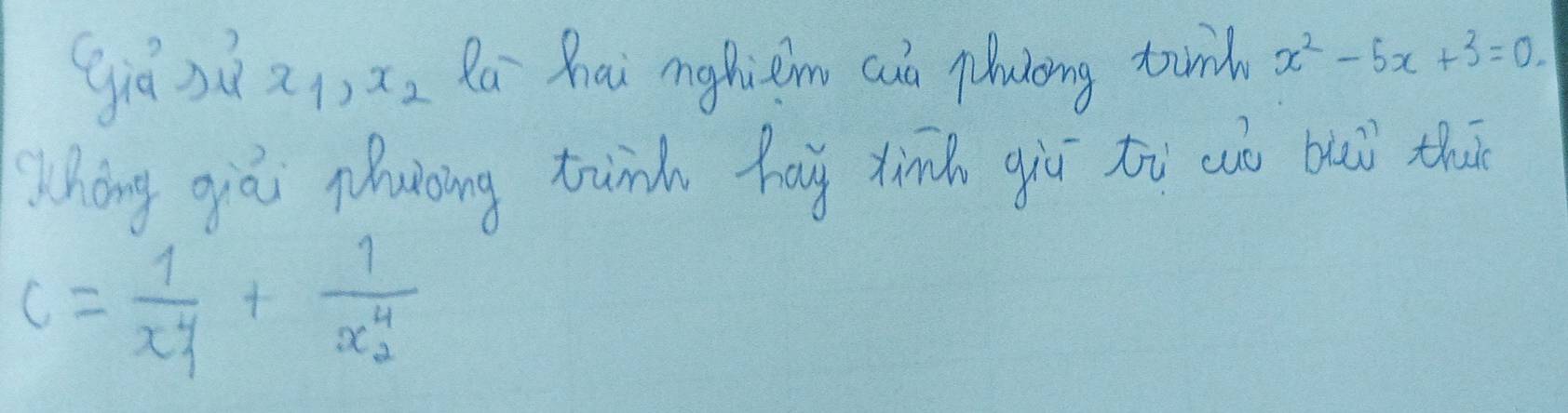 giā sù x_1, x_2 Ra hai mghiem cua pluloing tui x^2-5x+3=0. 
Whōng qiò Muòing tunn hag xing giú tu aà buū th
c=frac 1x^4_1+frac 1x^4_2