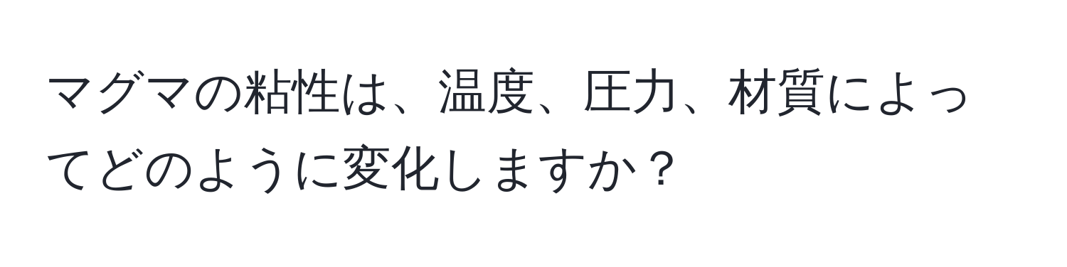 マグマの粘性は、温度、圧力、材質によってどのように変化しますか？