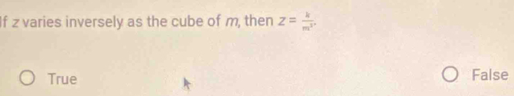 If z varies inversely as the cube of m, then z= k/m^2 .
True False