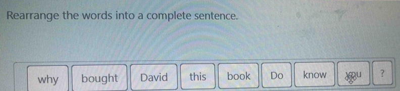 Rearrange the words into a complete sentence. 
why bought David this book Do know u ?