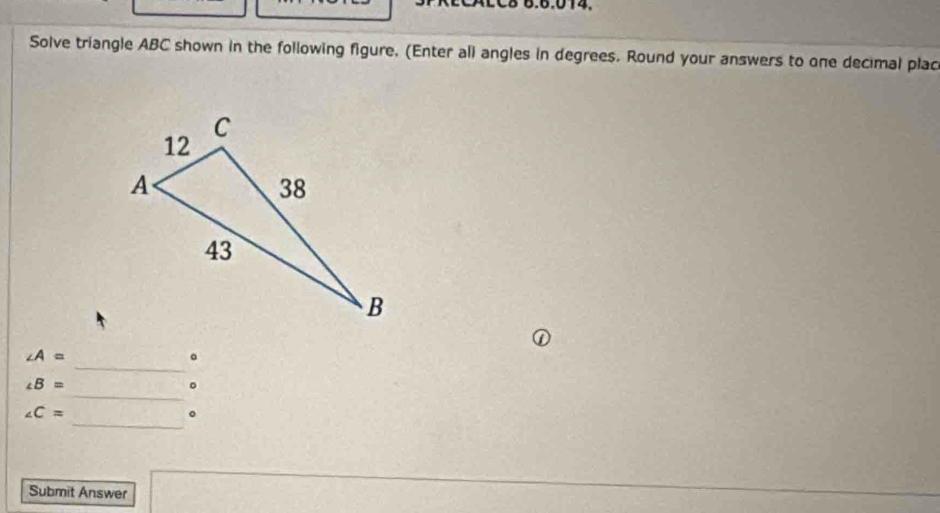 LC8 6.6.014. 
Solve triangle ABC shown in the following figure. (Enter all angles in degrees. Round your answers to one decimal plac 
_
∠ A=
。 
_
∠ B=
_
∠ C=
。 
Submit Answer