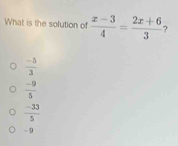 What is the solution of  (x-3)/4 = (2x+6)/3  ?
 (-5)/3 
 (-9)/5 
 (-33)/5 
-9