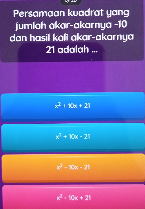 Persamaan kuadrat yang
jumlah akar-akarnya - 10
dan hasil kali akar-akarnya
21 adalah ...
x^2+10x+21
x^2+10x-21
x^2-10x-21
x^2-10x+21