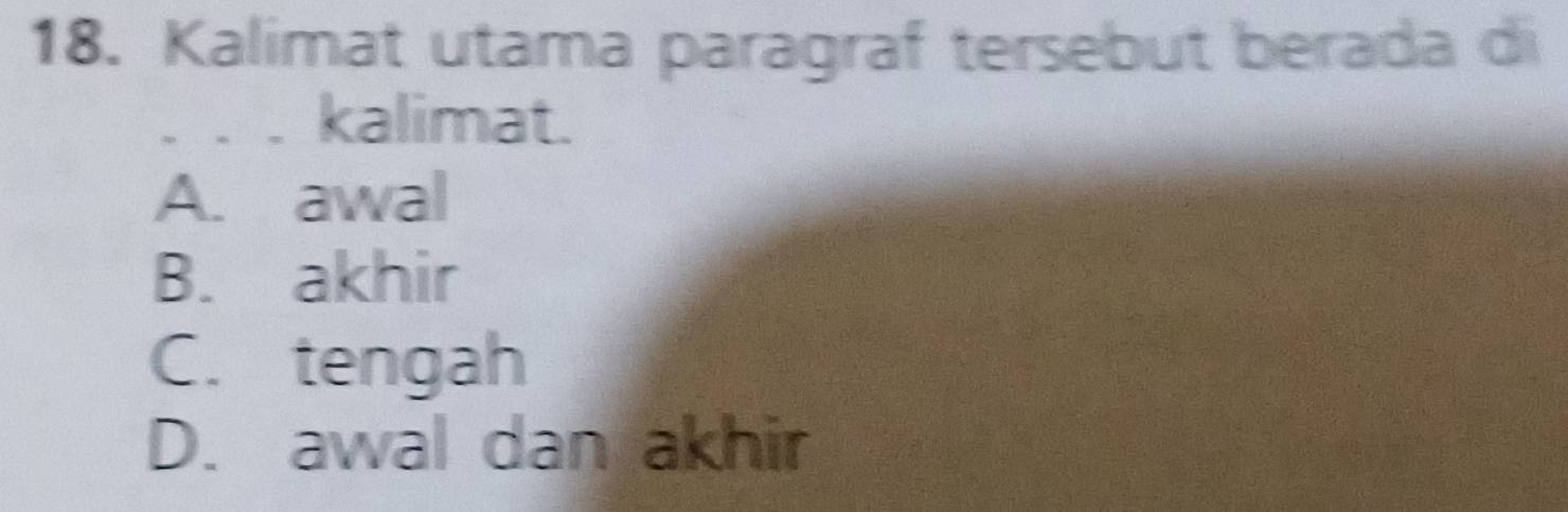 Kalimat utama paragraf tersebut berada di
. . . kalimat.
A. awal
B. akhir
C. tengah
D. awal dan akhir