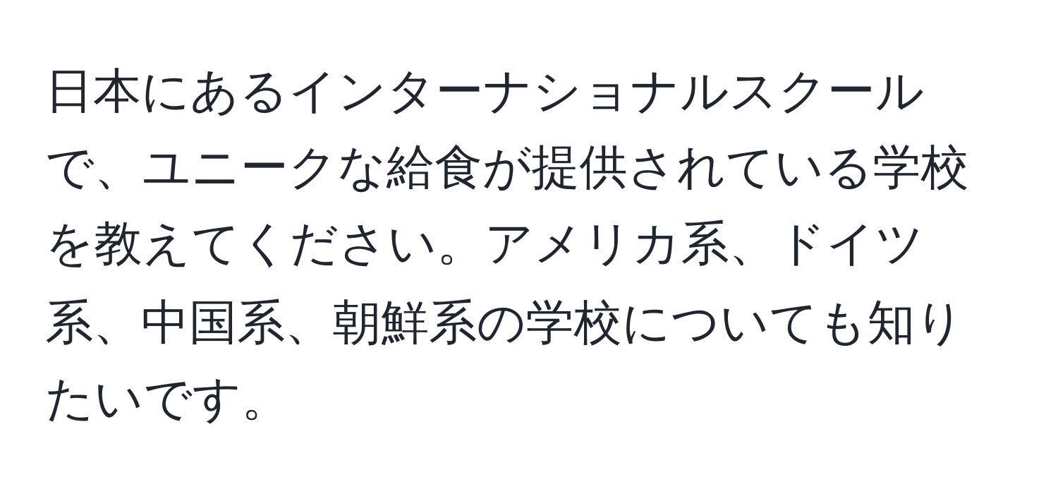 日本にあるインターナショナルスクールで、ユニークな給食が提供されている学校を教えてください。アメリカ系、ドイツ系、中国系、朝鮮系の学校についても知りたいです。