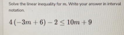 Solve the linear inequality for m. Write your answer in interval 
notation.
4(-3m+6)-2≤ 10m+9