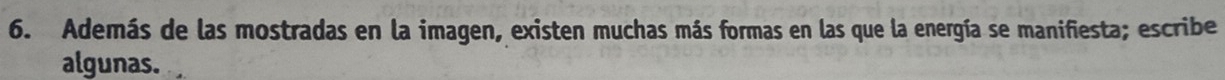 Además de las mostradas en la imagen, existen muchas más formas en las que la energía se manifiesta; escribe 
algunas.
