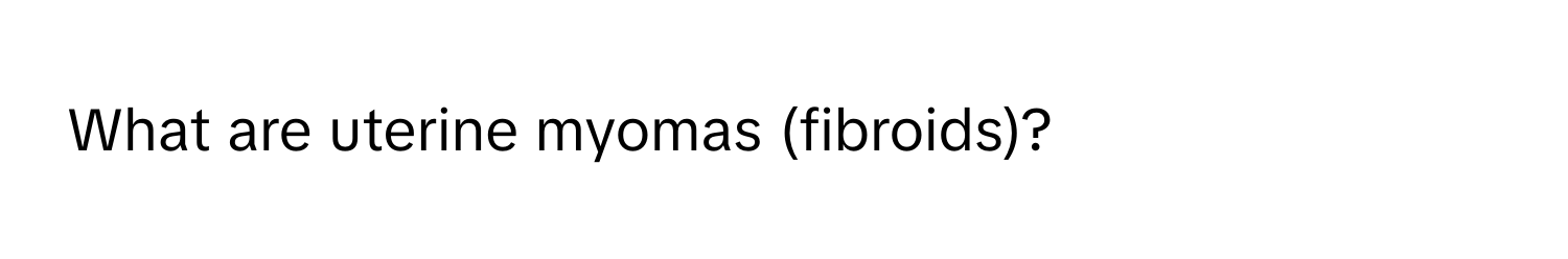 What are uterine myomas (fibroids)?