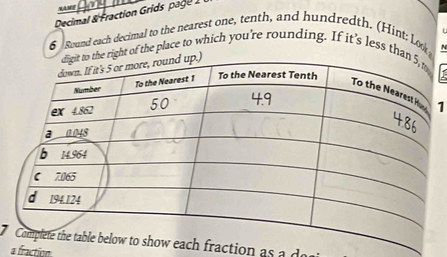 NAME 
Decimal & Fraction Grids page 2 
f 
6 Round each decimal to the nearest one, tenth, and hundredth. (Hint: Look 
N 
ight of the place to which you're rounding. If it’s less tha 
1 
raction as a do 
a fraction