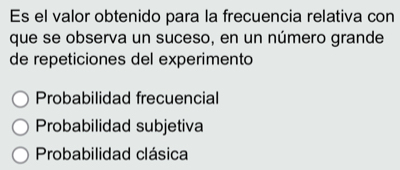 Es el valor obtenido para la frecuencia relativa con
que se observa un suceso, en un número grande
de repeticiones del experimento
Probabilidad frecuencial
Probabilidad subjetiva
Probabilidad clásica