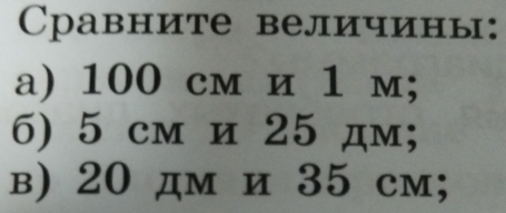 Čравните величины: 
a) 100 cм и 1 м; 
6) 5 см и 25 дм; 
в) 20 дм и 35 см;