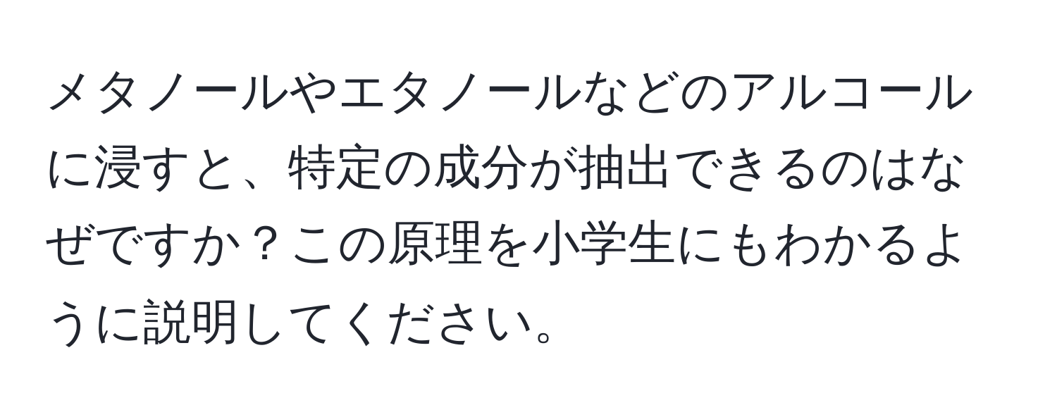 メタノールやエタノールなどのアルコールに浸すと、特定の成分が抽出できるのはなぜですか？この原理を小学生にもわかるように説明してください。