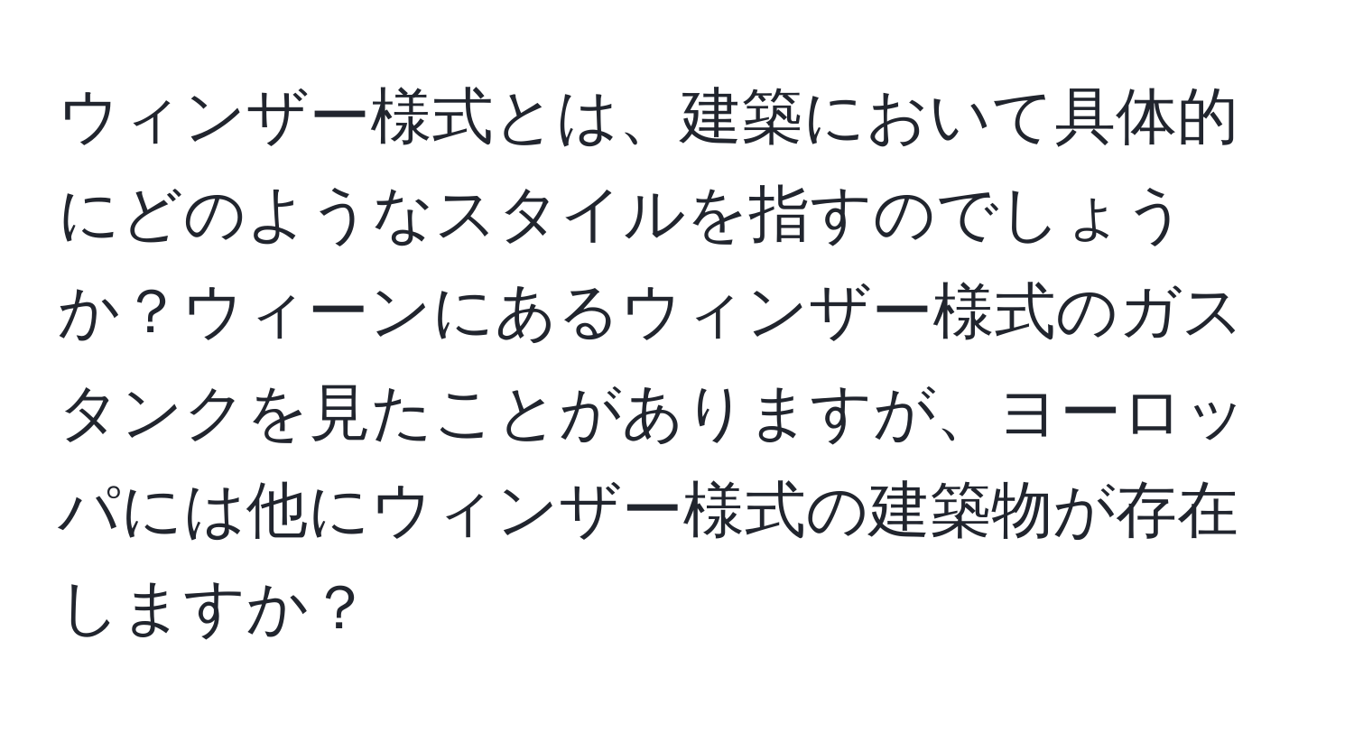 ウィンザー様式とは、建築において具体的にどのようなスタイルを指すのでしょうか？ウィーンにあるウィンザー様式のガスタンクを見たことがありますが、ヨーロッパには他にウィンザー様式の建築物が存在しますか？