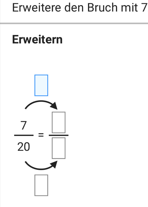 Erweitere den Bruch mit 7 
Erweitern 
□
 7/20 = □ /□  
□