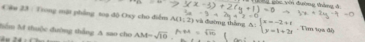 góc với đường thắng d: 
Cần 23 : Trong mặt phẳng toạ độ Oxy cho điểm A(1;2) và đường thắng Delta :beginarrayl x=-2+t y=1+2tendarray.. Tim tọa độ 
Mểm M thuộc đường thẳng A sao cho AM=sqrt(10)
Ấu l 4