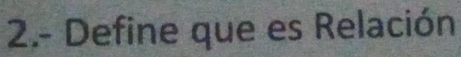 2.- Define que es Relación