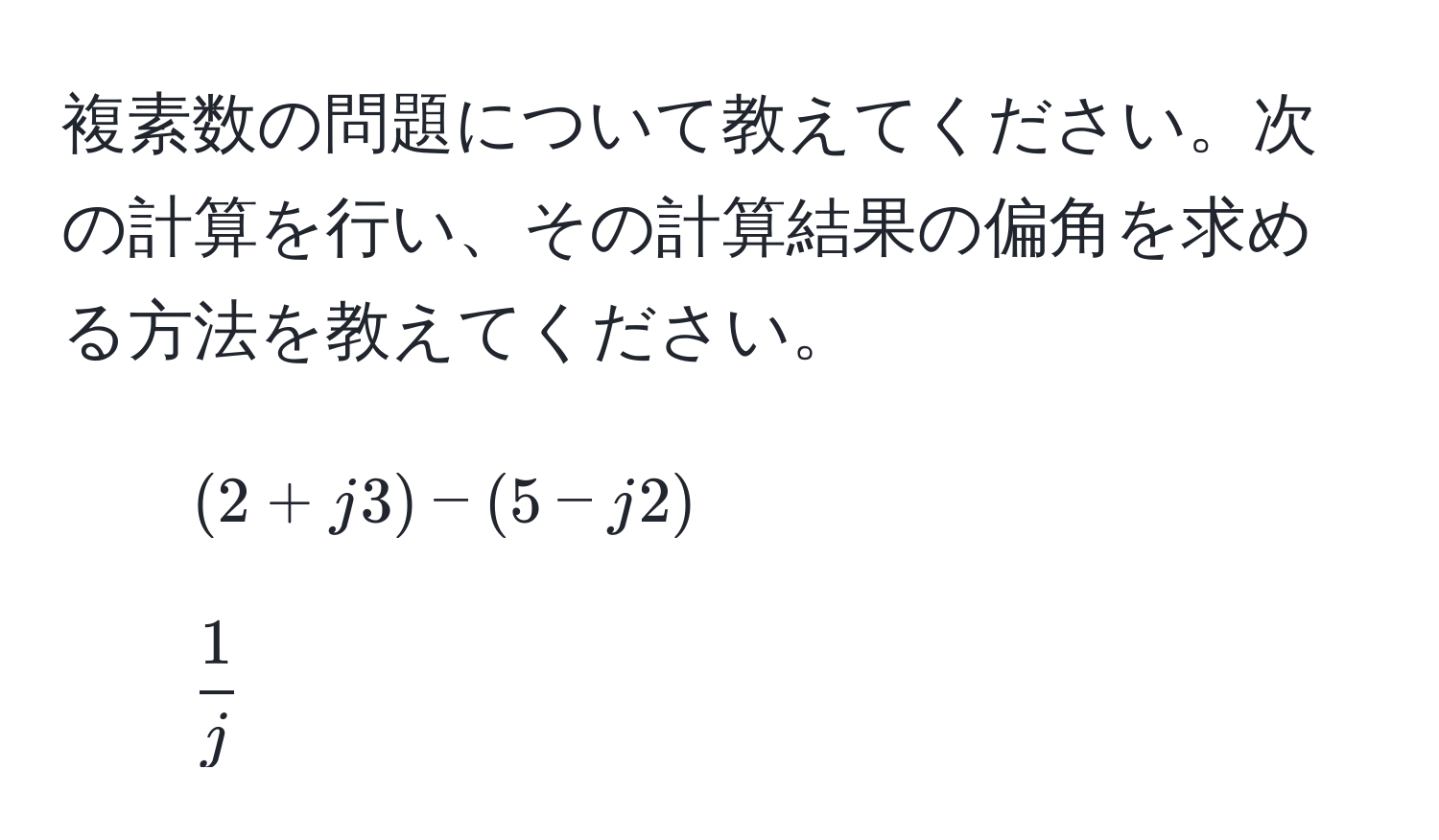 複素数の問題について教えてください。次の計算を行い、その計算結果の偏角を求める方法を教えてください。  
1. $(2 + j3) - (5 - j2)$  
2. $ 1/j $