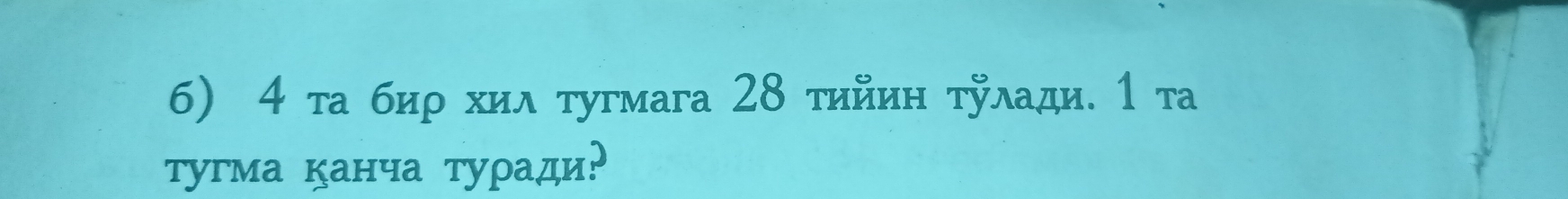 4 τа биρ хилτугмага 28 τийиη τулади. 1 та 
тугма канча туρади?