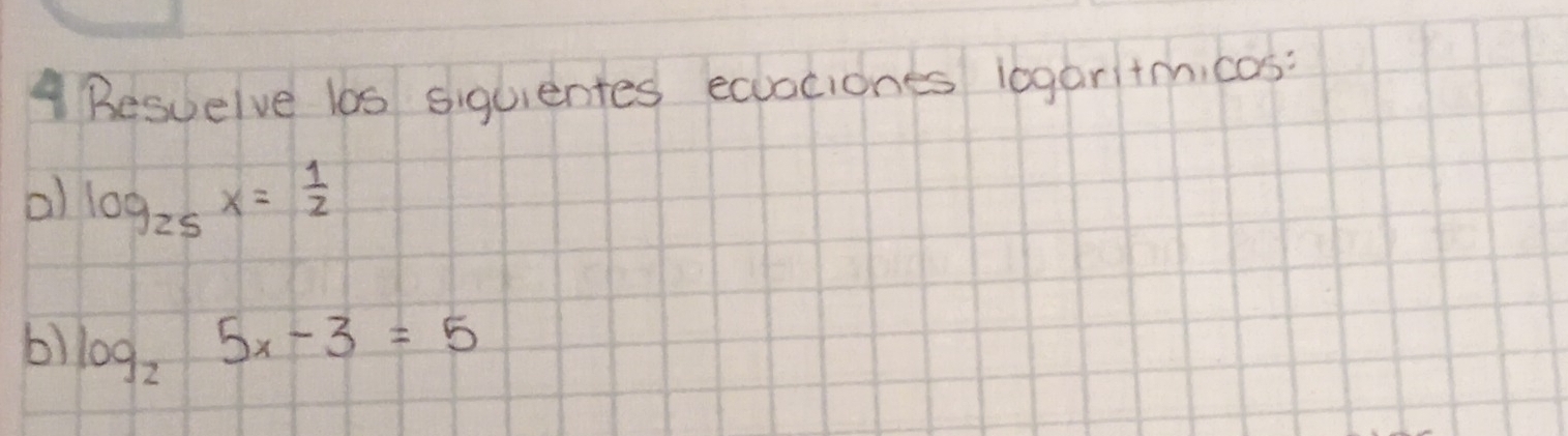 ABesuelve los siquientes ecuaciones logaritmicas: 
a) log _25x= 1/2 
b) log _25x-3=5