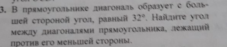 В прямоугольнике днагональ образует с боль 
шей стороной угол, равный 32°. Haï ιте угл 
Μежду диагоналями прямоугольника, лежаиιий 
проτив его менышей стороны.