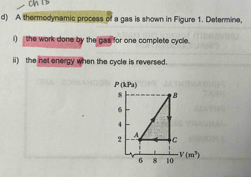 A thermodynamic process of a gas is shown in Figure 1. Determine,
i)  the work done by the gas for one complete cycle.
ii) the net energy when the cycle is reversed.