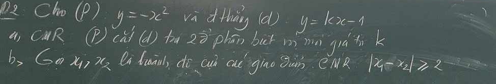 pe Cho (P) y=-x^2 va dthāg (d) y=kx-1
4, CUR (P) (úi (d) tm zò phān bick mì mà giá tik
b, Gox) 7 li draaa, do cuò ai gino jàn. eMR |x_1-x_2|≥slant 2