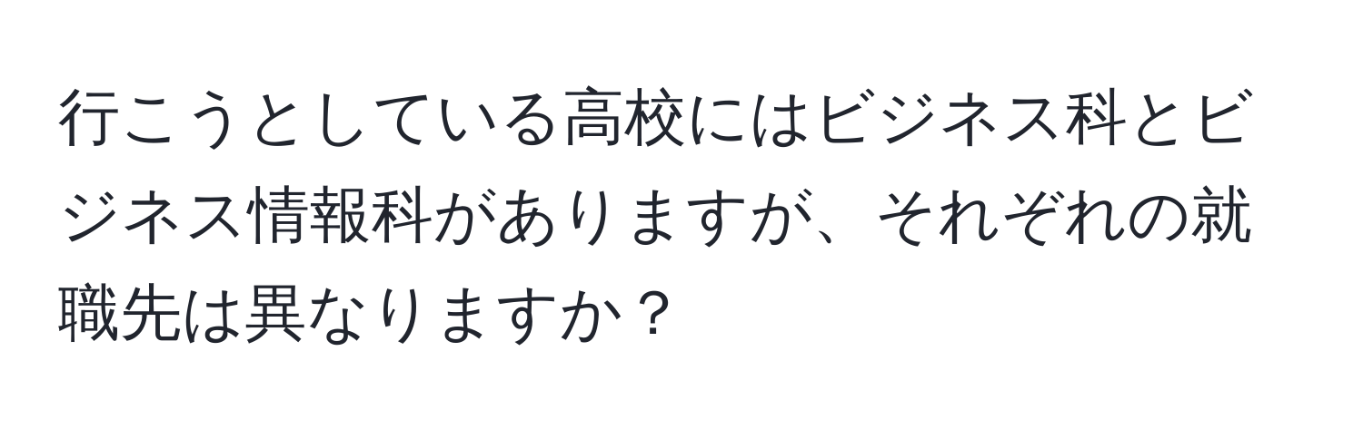 行こうとしている高校にはビジネス科とビジネス情報科がありますが、それぞれの就職先は異なりますか？