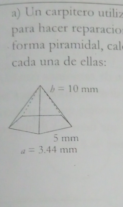 Un carpitero utiliz
para hacer reparacio
forma piramidal, cal
cada una de ellas:
a=3.44mm