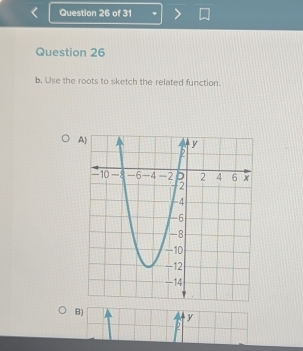 Use the roots to sketch the related function. 
A 
B) y