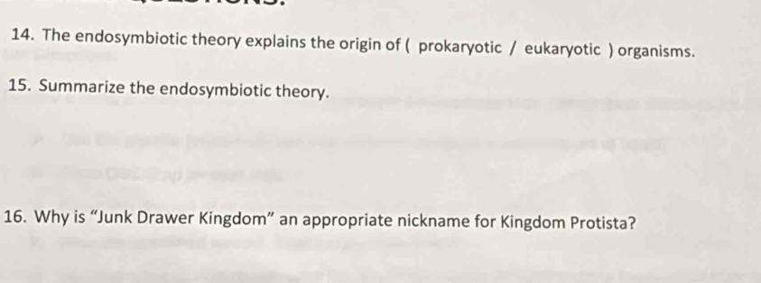 The endosymbiotic theory explains the origin of ( prokaryotic / eukaryotic ) organisms. 
15. Summarize the endosymbiotic theory. 
16. Why is “Junk Drawer Kingdom” an appropriate nickname for Kingdom Protista?