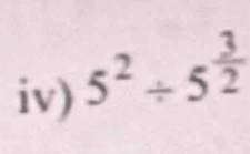 iv) 5^2/ 5^(frac 3)2