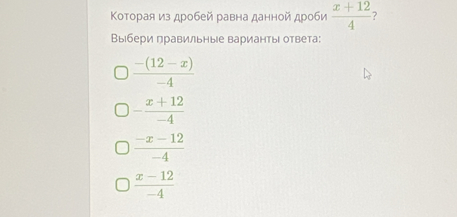 Κоторая из дробей равна данной дроби  (x+12)/4  ?
Выбери правильные варианть ответа:
 (-(12-x))/-4 
- (x+12)/-4 
 (-x-12)/-4 
 (x-12)/-4 