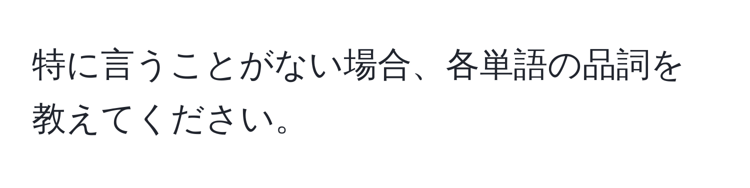 特に言うことがない場合、各単語の品詞を教えてください。