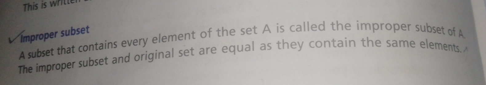 This is writter 
Improper subset 
A subset that contains every element of the set A is called the improper subset of A. 
The improper subset and original set are equal as they contain the same elements.