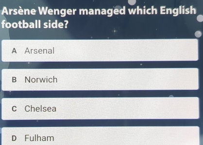 Arsène Wenger managed which English
football side?
A Arsenal
B Norwich
c Chelsea
D Fulham