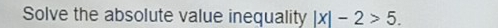 Solve the absolute value inequality |x|-2>5.