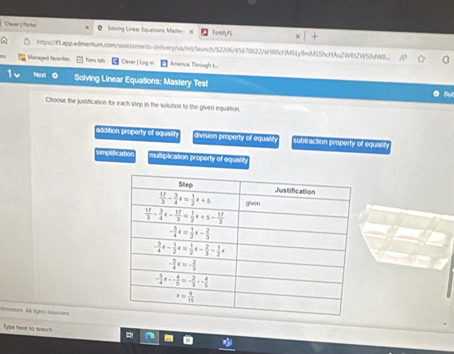 Cever | Portal  Solving Linear Equations: Master X FartifyFL
https://tapp.edmentum.com/assessments-delivery/ua/mt/launch/52206/45670622/aHR0cHM6Ly9mMS5hcHAuZWRtZW50dW0... A^(11)
es Managed favorites New tab Clever | Log in America: Through t...
Next Solving Linear Equations: Mastery Test
Sut
Choose the justification for each step in the solution to the given equation
addition property of equality division property of equality subtraction property of equality
simplification multiplication property of equality
dmentum. All rights reserved.
Type here to search