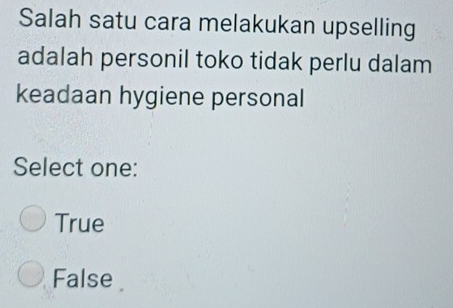 Salah satu cara melakukan upselling
adalah personil toko tidak perlu dalam
keadaan hygiene personal
Select one:
True
False