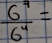  6^7/6^4 =