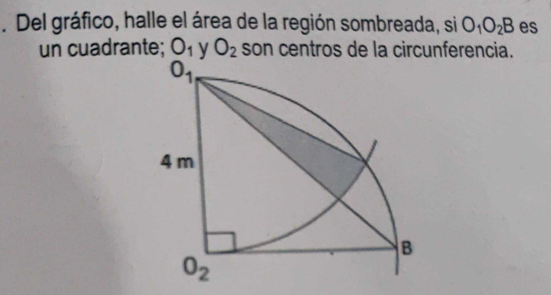 .Del gráfico, halle el área de la región sombreada, si O_1O_2B es
un cuadrante; O_1 y O_2 son centros de la circunferencia.