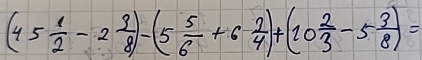 (45 1/2 -2 3/8 )-(5 5/6 +6 1/4 )+(10 2/3 -5 3/8 )=